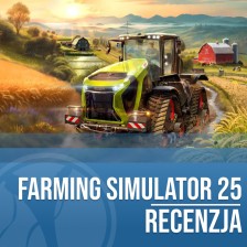 Recenzja Farming Simulator 25. Pora dojrzeć i zrozumieć rolniczy fenomen!